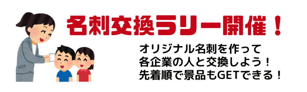 名交換ラリー開催
オリジナル名刺を作って各企業の人と交換しよう!
先着順で景品もGETできる!